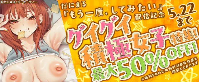 【コミック】だにまる『もう一度、してみたい』配信記念 グイグイ積極女子特集！最大50%OFF！【5月16日～5月22日】