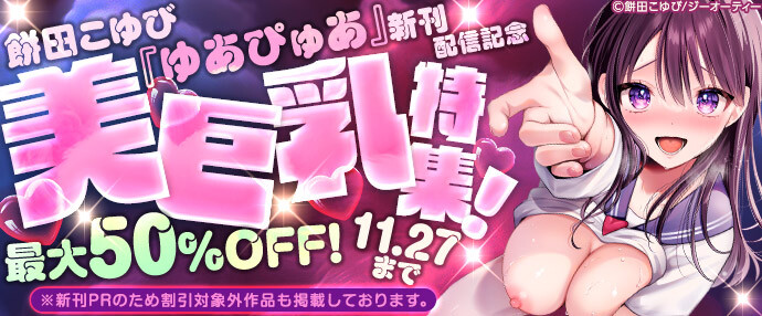 【コミック】餅田こゆび『ゆあぴゅあ』新刊配信記念 美巨乳特集！最大50%OFF！【11月21日～11月27日】