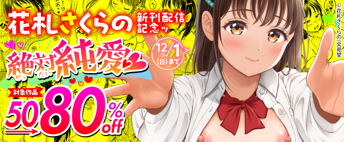 【コミック】花札さくらの新刊配信記念ッ絶対純愛♥50〜80%OFFキャンペーン！【11月18日～12月1日】