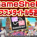 人気エロゲ作品がオフラインで遊べる！？「GameShelf」対応オススメタイトル5選！