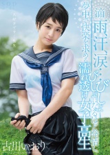 古川いおり 滴る雨、汗、涙…びしょびしょになるほど発情し、夢中で快楽を求める濡れ透け女子校生