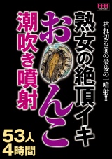 熟女の絶頂イキお〇んこ潮吹き噴射53人4時間