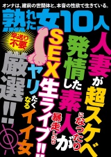 熟れた女10人 人妻が超スケベになったり発情した素人が暴走したり SEX生ライブ！！ パッケージ画像
