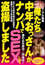 俺たち中年おっさんが、ナンパでSEXして隠し撮りしました パッケージ画像表