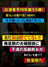出演者平均年齢55歳！陰毛に白髪が混じり始めた更年期になっても、閉経が来てもまだ女は捨ててない！！倦怠期の夫婦関係に不満の高齢熟女が恥じらいを捨てて快楽堕ち パッケージ画像