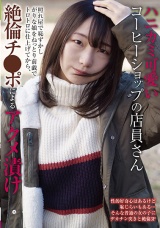 ハニカミ可愛いコーヒーショップの店員さん 照れ屋で恥ずかしがりな娘をねっとり前戯でトロトロに仕上げてから、絶倫チ●ポによるアクメ漬け パッケージ画像