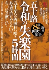 五十路 令和の失楽園５時間 五十からの肉欲狂い咲き あぁ、今日もやりたい・・ち〇ぽが欲しい・・五十路妻８人の肉欲情事 パッケージ画像