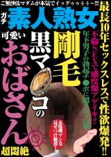 最長10年セックスレスで性欲爆発!!　剛毛黒マ●コの可愛いおばさん超悶絶