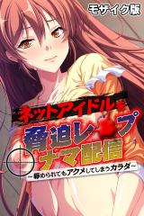 ネットアイドルを脅迫レ●●ナマ配信 ～●められてもアクメしてしまうカラダ～ モザイク版 パッケージ画像