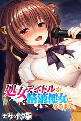 処女アイドルが精液便女になるまで。 モザイク版 パッケージ画像