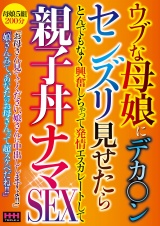 ウブな母娘にデカ〇ンセンズリ見せたら とんでもなく興奮しちゃって発情エスカレートして親子丼ナマSEX パッケージ画像