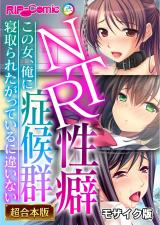 NTR性癖症候群 ～この女、俺に寝取られたがっているに違いない～【超合本シリーズ】 モザイク版 パッケージ画像